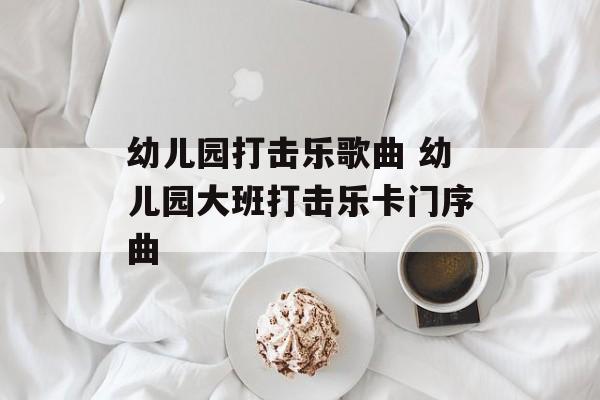幼儿园打击乐歌曲 幼儿园大班打击乐卡门序曲-第1张图片-