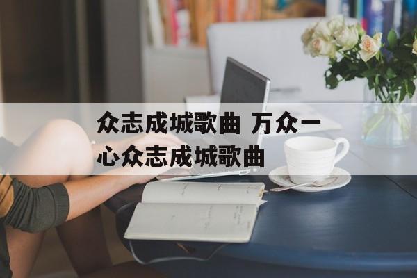 众志成城歌曲 万众一心众志成城歌曲-第1张图片-