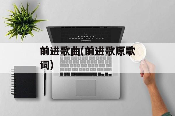 前进歌曲(前进歌原歌词)-第1张图片-