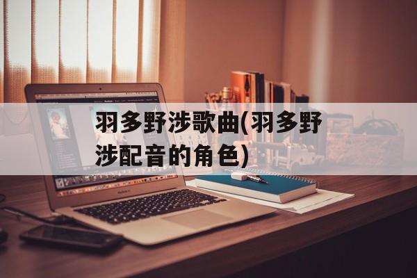 羽多野涉歌曲(羽多野涉配音的角色)-第1张图片-