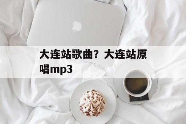 大连站歌曲？大连站原唱mp3-第1张图片-