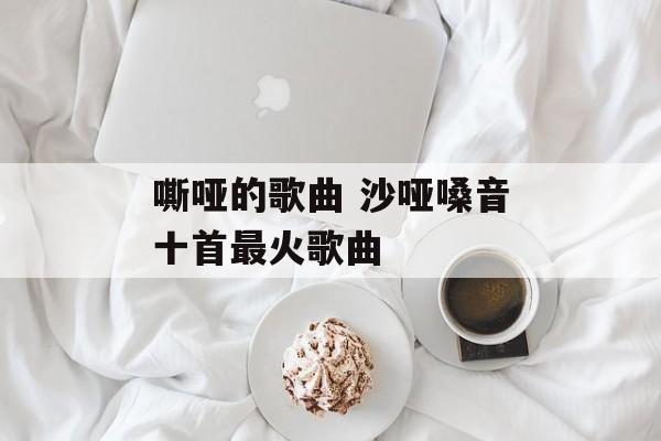 嘶哑的歌曲 沙哑嗓音十首最火歌曲-第1张图片-