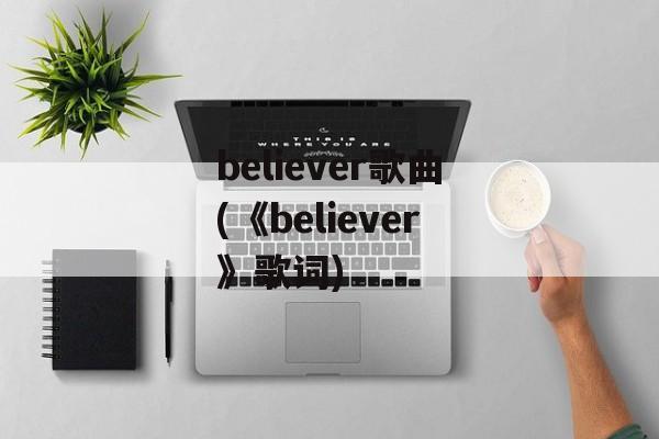 believer歌曲(《believer》歌词)-第1张图片-