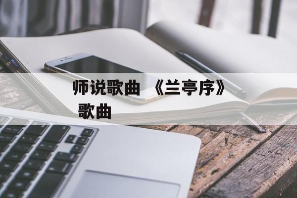 师说歌曲 《兰亭序》 歌曲-第1张图片-