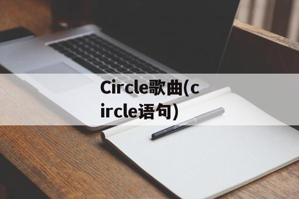 Circle歌曲(circle语句)-第1张图片-