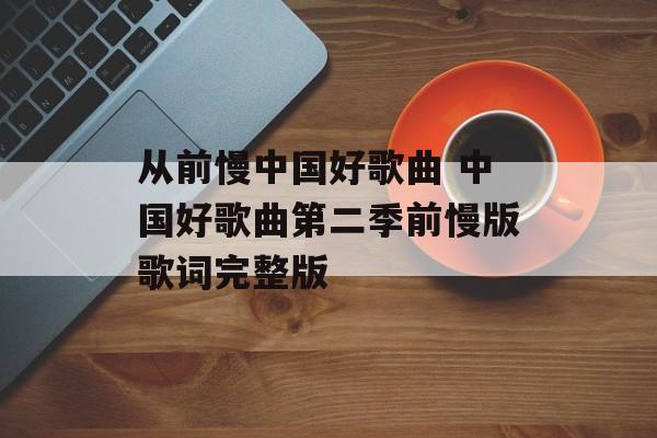 从前慢中国好歌曲 中国好歌曲第二季前慢版歌词完整版-第1张图片-