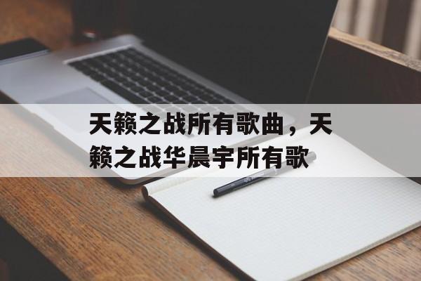天籁之战所有歌曲，天籁之战华晨宇所有歌-第1张图片-