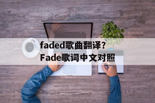 faded歌曲翻译？Fade歌词中文对照-第1张图片-