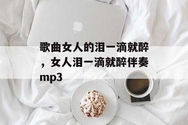 歌曲女人的泪一滴就醉，女人泪一滴就醉伴奏mp3-第1张图片-