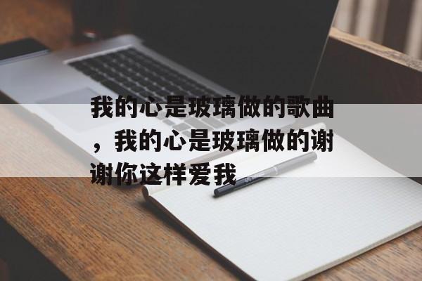 我的心是玻璃做的歌曲，我的心是玻璃做的谢谢你这样爱我-第1张图片-