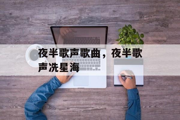 夜半歌声歌曲，夜半歌声冼星海-第1张图片-