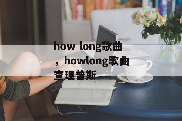 how long歌曲，howlong歌曲查理普斯-第1张图片-