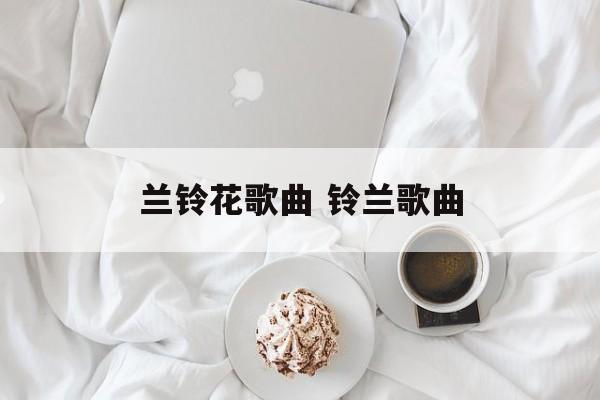 兰铃花歌曲 铃兰歌曲-第1张图片-
