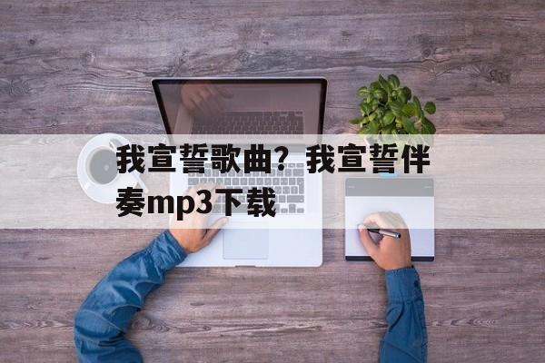 我宣誓歌曲？我宣誓伴奏mp3下载-第1张图片-