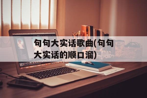 句句大实话歌曲(句句大实话的顺口溜)-第1张图片-
