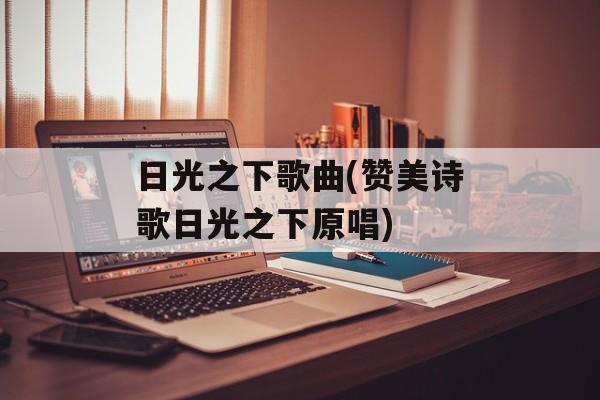 日光之下歌曲(赞美诗歌日光之下原唱)-第1张图片-