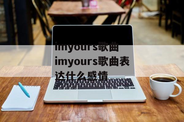 imyours歌曲 imyours歌曲表达什么感情-第1张图片-