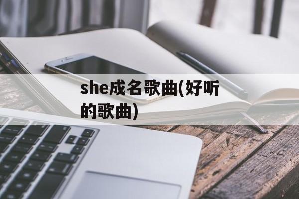 she成名歌曲(好听的歌曲)-第1张图片-