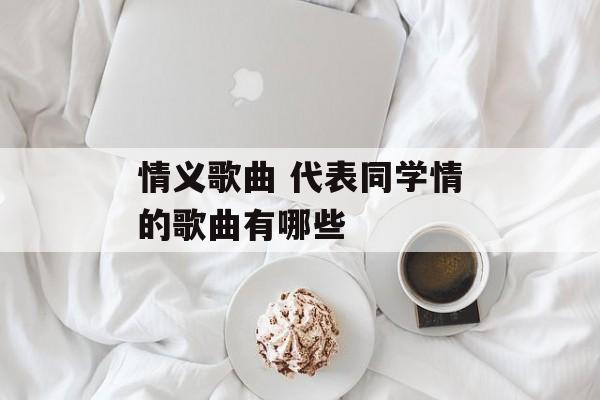 情义歌曲 代表同学情的歌曲有哪些-第1张图片-