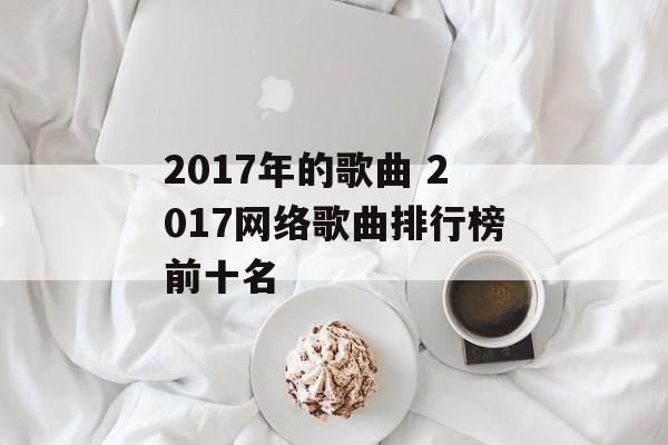 2017年的歌曲 2017网络歌曲排行榜前十名-第1张图片-
