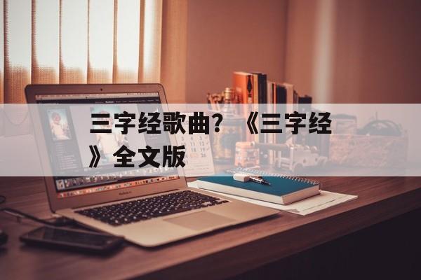 三字经歌曲？《三字经》全文版-第1张图片-
