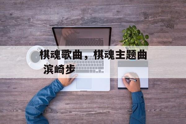 棋魂歌曲，棋魂主题曲 滨崎步-第1张图片-