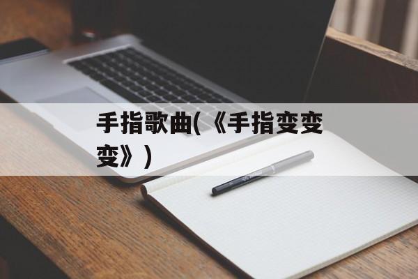 手指歌曲(《手指变变变》)-第1张图片-