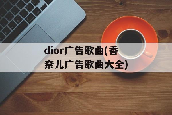 dior广告歌曲(香奈儿广告歌曲大全)-第1张图片-