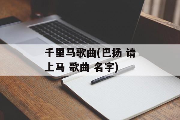 千里马歌曲(巴扬 请上马 歌曲 名字)-第1张图片-