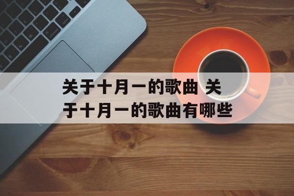关于十月一的歌曲 关于十月一的歌曲有哪些-第1张图片-