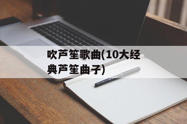 吹芦笙歌曲(10大经典芦笙曲子)-第1张图片-