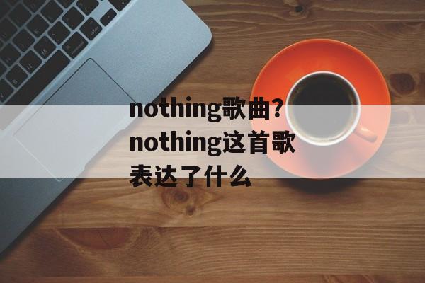 nothing歌曲？nothing这首歌表达了什么-第1张图片-