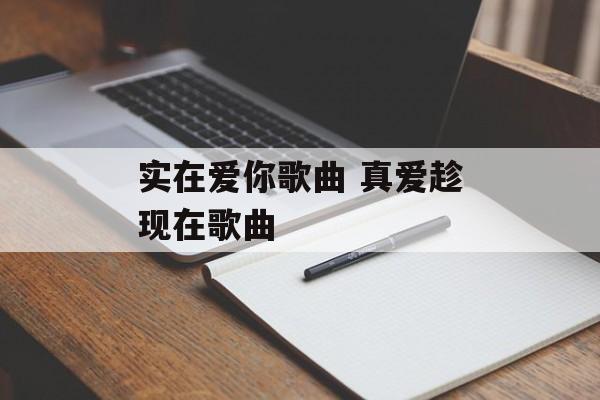 实在爱你歌曲 真爱趁现在歌曲-第1张图片-