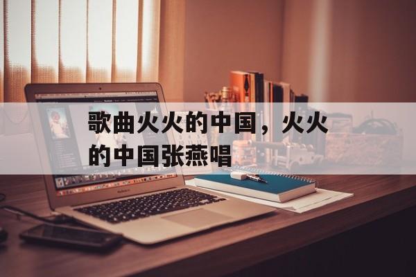 歌曲火火的中国，火火的中国张燕唱-第1张图片-