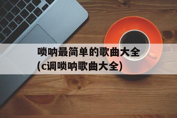 唢呐最简单的歌曲大全(c调唢呐歌曲大全)-第1张图片-