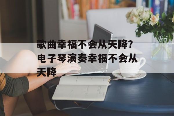歌曲幸福不会从天降？电子琴演奏幸福不会从天降-第1张图片-