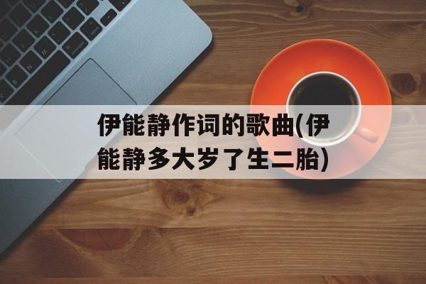 伊能静作词的歌曲(伊能静多大岁了生二胎)-第1张图片-