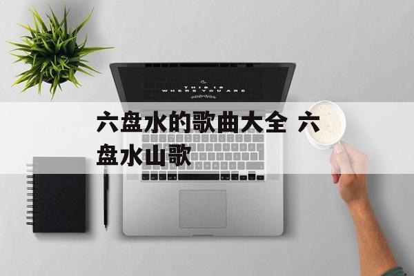 六盘水的歌曲大全 六盘水山歌-第1张图片-