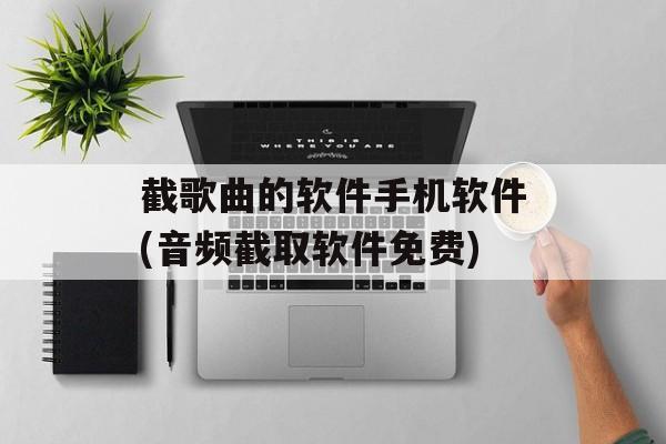 截歌曲的软件手机软件(音频截取软件免费)-第1张图片-