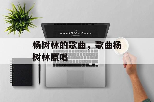 杨树林的歌曲，歌曲杨树林原唱-第1张图片-