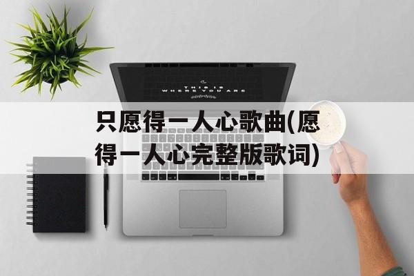 只愿得一人心歌曲(愿得一人心完整版歌词)-第1张图片-
