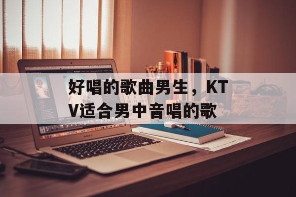 好唱的歌曲男生，KTV适合男中音唱的歌-第1张图片-