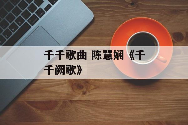 千千歌曲 陈慧娴《千千阙歌》-第1张图片-
