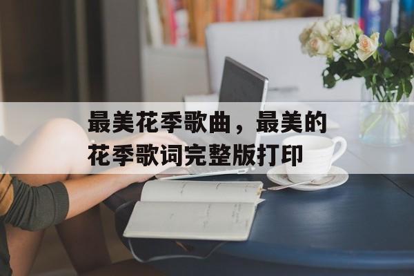 最美花季歌曲，最美的花季歌词完整版打印-第1张图片-