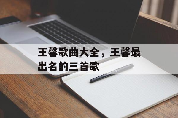 王馨歌曲大全，王馨最出名的三首歌-第1张图片-