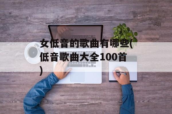 女低音的歌曲有哪些(低音歌曲大全100首)-第1张图片-