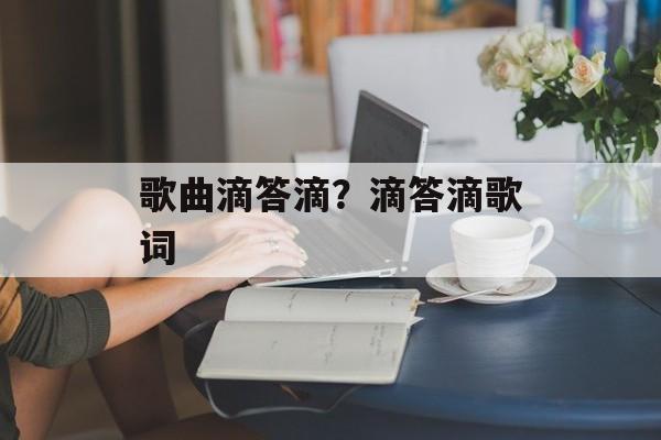 歌曲滴答滴？滴答滴歌词-第1张图片-