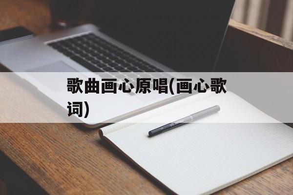 歌曲画心原唱(画心歌词)-第1张图片-