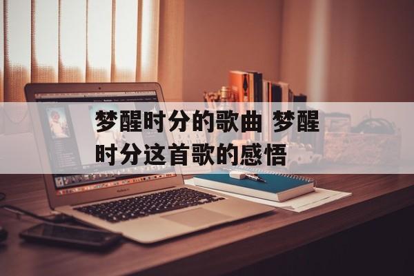 梦醒时分的歌曲 梦醒时分这首歌的感悟-第1张图片-