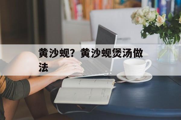 黄沙蚬？黄沙蚬煲汤做法-第1张图片-